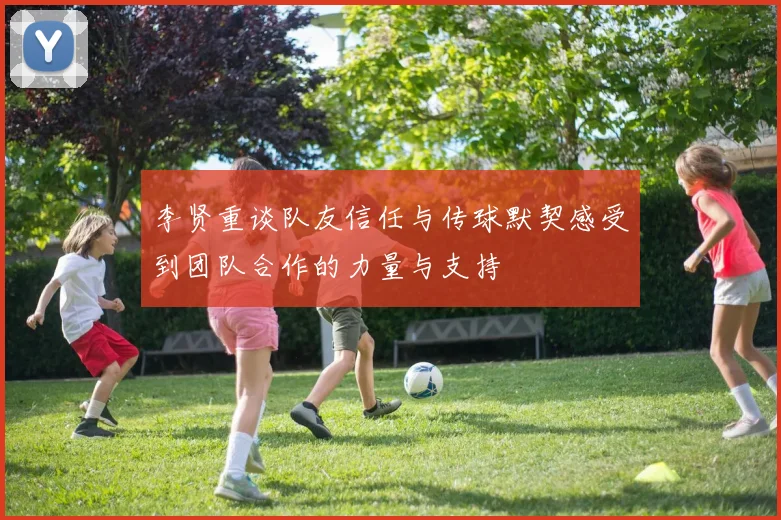 李贤重谈队友信任与传球默契感受到团队合作的力量与支持