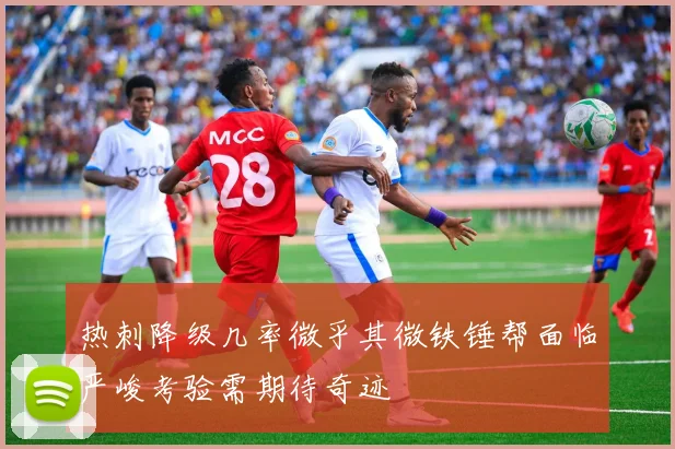 热刺降级几率微乎其微铁锤帮面临严峻考验需期待奇迹
