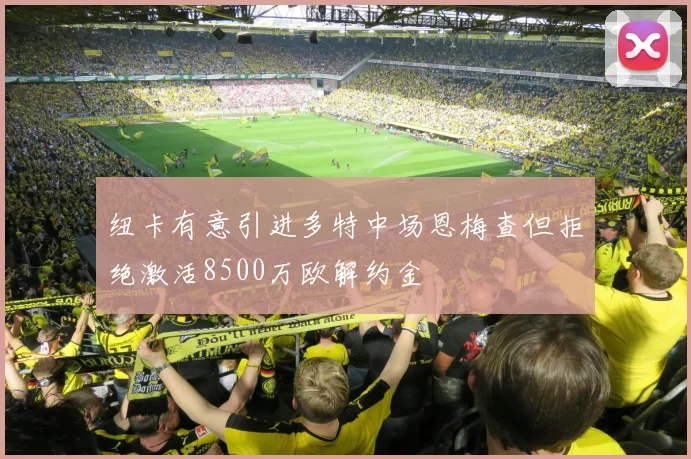 纽卡有意引进多特中场恩梅查但拒绝激活8500万欧解约金