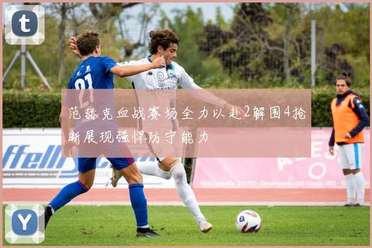 范赫克血战赛场全力以赴2解围4抢断展现强悍防守能力