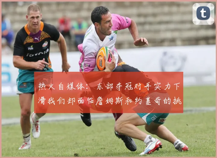 热火自媒体：东部夺冠对手实力下滑我们却面临詹姆斯和约基奇的挑战