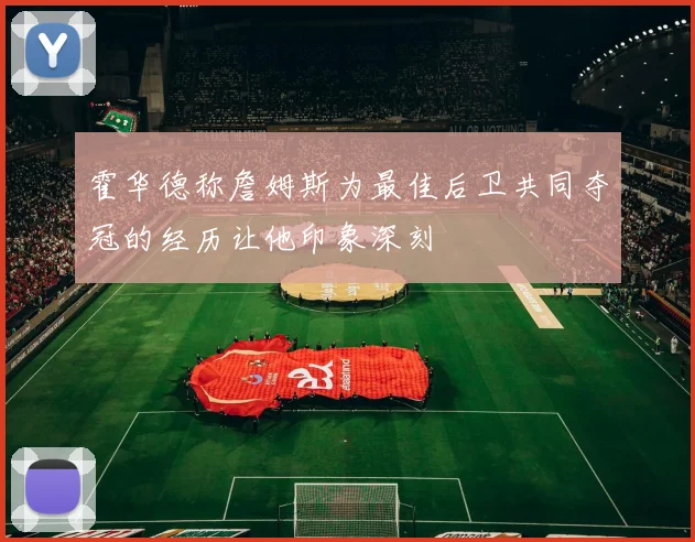霍华德称詹姆斯为最佳后卫共同夺冠的经历让他印象深刻