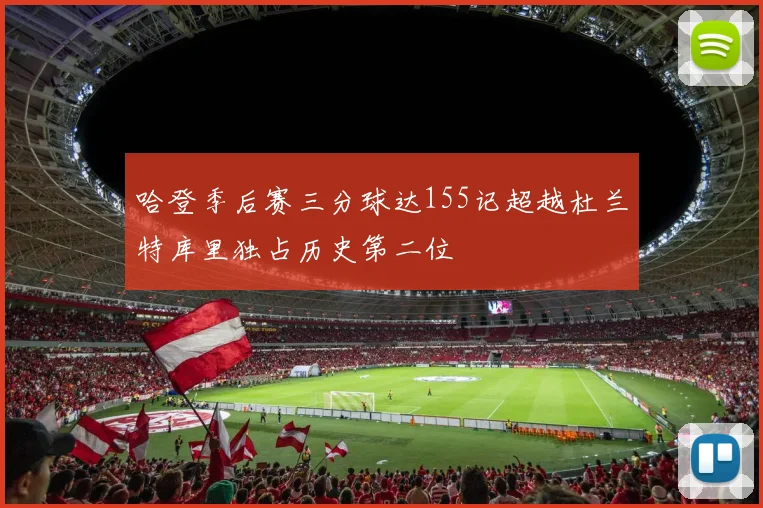 哈登季后赛三分球达155记超越杜兰特库里独占历史第二位