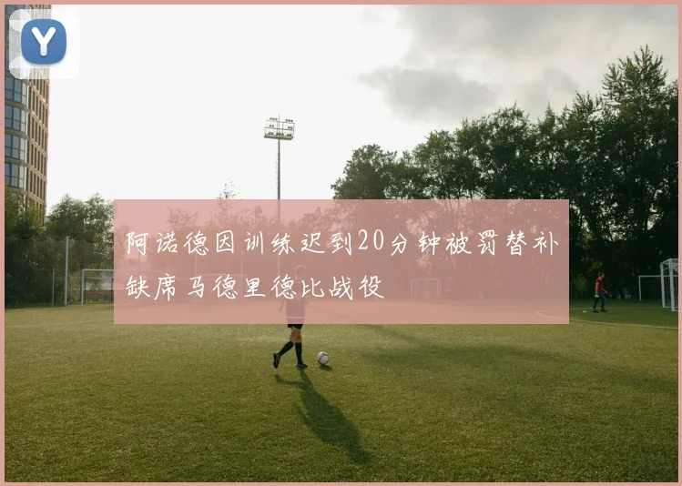 阿诺德因训练迟到20分钟被罚替补缺席马德里德比战役