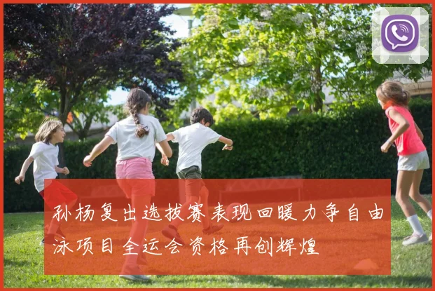 孙杨复出选拔赛表现回暖力争自由泳项目全运会资格再创辉煌