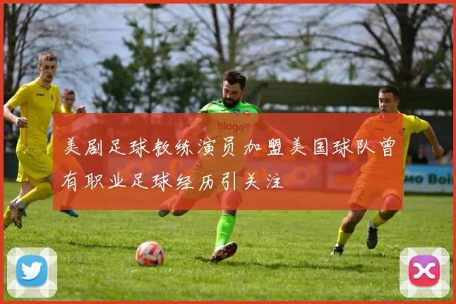美剧足球教练演员加盟美国球队曾有职业足球经历引关注