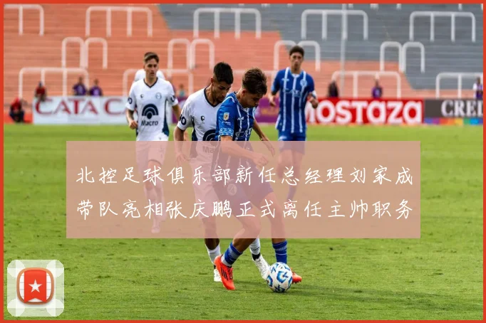 北控足球俱乐部新任总经理刘家成带队亮相张庆鹏正式离任主帅职务
