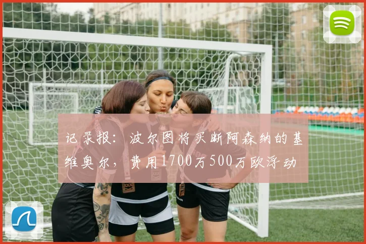 记录报：波尔图将买断阿森纳的基维奥尔，费用1700万500万欧浮动