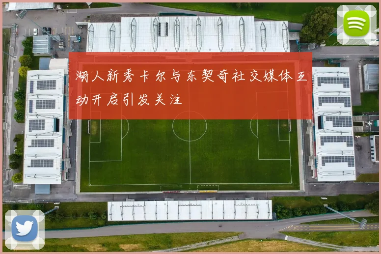 湖人新秀卡尔与东契奇社交媒体互动开启引发关注