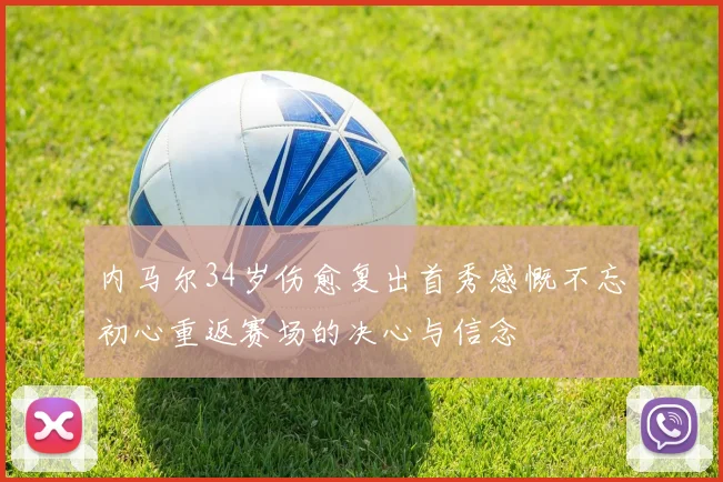 内马尔34岁伤愈复出首秀感慨不忘初心重返赛场的决心与信念